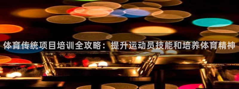 耀世平台开户流程：体育传统项目培训全攻略：提升运动员