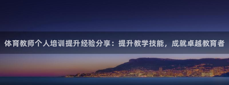 耀世娱乐登陆地址：体育教师个人培训提升经验分享：提升