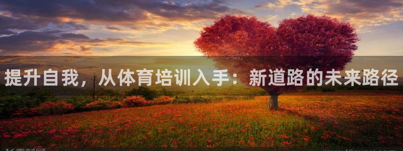 耀世平台精选 58534I 耀世：提升自我，从体育培训入手：