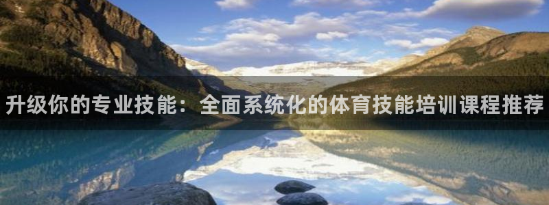 耀世娱乐登录注册：升级你的专业技能：全面系统化的体育