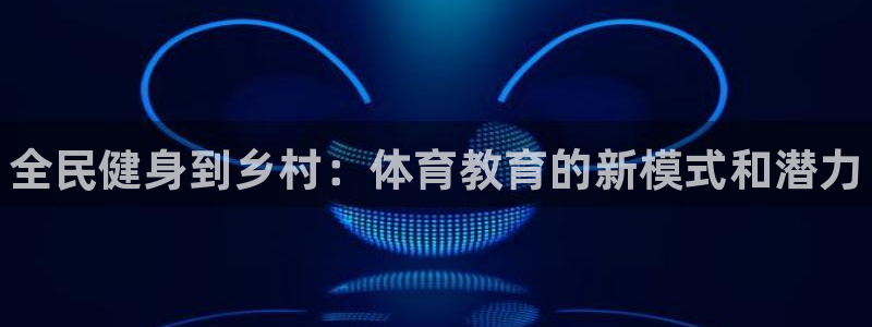 耀世娱乐是正规还是仿：全民健身到乡村：体育教育的新模