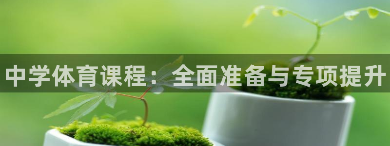 耀世平台app下载安装官网：中学体育课程：全面准备与