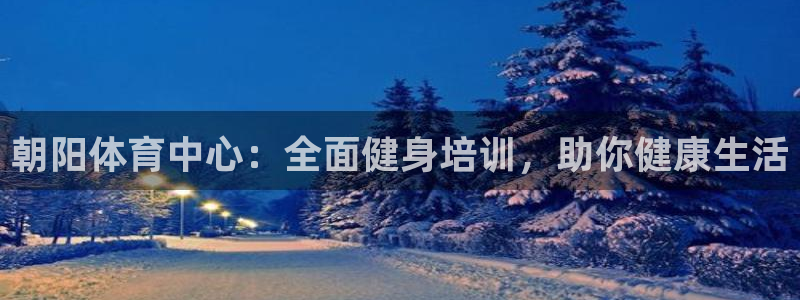 耀世集团董事长抖音名字：朝阳体育中心：全面健身培训，