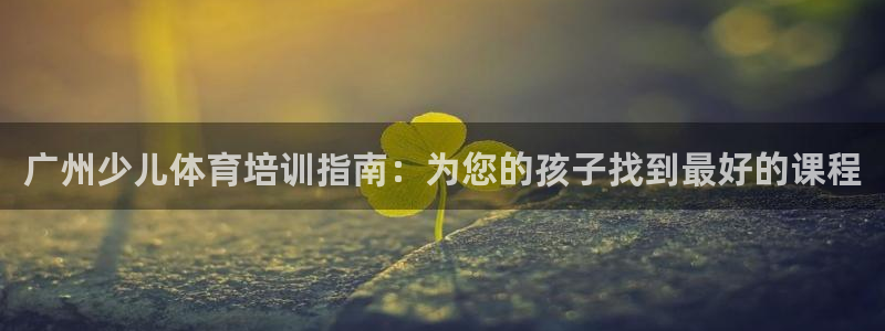 耀世娱乐是不是很黑呀：广州少儿体育培训指南：为您的孩
