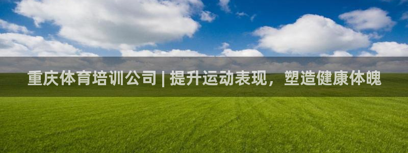 耀世娱乐登录地址在哪：重庆体育培训公司 | 提升运动
