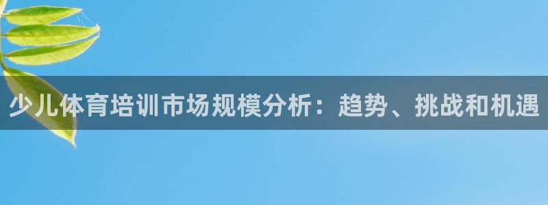 耀世平台注册登录：少儿体育培训市场规模分析：趋势、挑